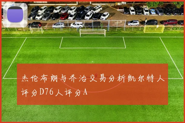 杰伦布朗与乔治交易分析凯尔特人评分D76人评分A